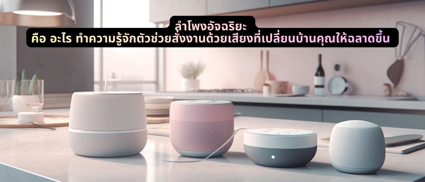 ลำโพงอัจฉริยะ คือ อะไร ทำความรู้จักตัวช่วยสั่งงานด้วยเสียงที่เปลี่ยนบ้านคุณให้ฉลาดขึ้น